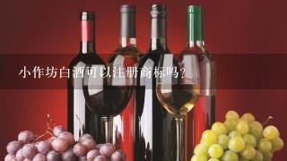 小作坊白酒可以注册商标吗?