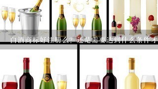 白酒商标好注册么？还是需要达到什么条件才能注册？