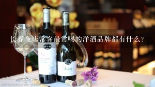 长春夜店常客最常喝的洋酒品牌都有什么？