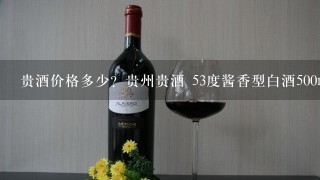 贵酒价格多少？贵州贵酒 53度酱香型白酒500ml的怎么样？