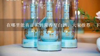 在哪里能真正买到酱香型白酒，大家推荐一下？