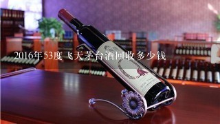 2016年53度飞天茅台酒回收多少钱