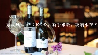 东风风神H30CROSS，新手求教，玻璃水在冬天会结冰吗？