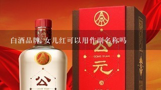 白酒品牌 女儿红可以用作副名称吗