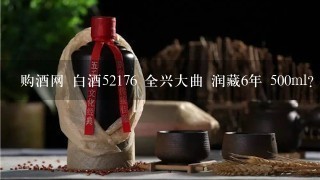 购酒网 白酒52176 全兴大曲 润藏6年 500ml？