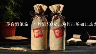 茅台酒纸箱一个炒到500元，为何市场如此热衷于炒作茅台？