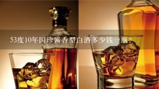 53度10年国珍酱香型白酒多少钱一瓶？