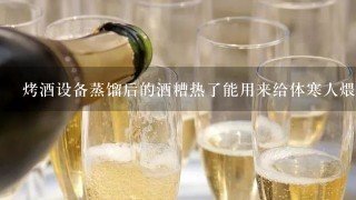 烤酒设备蒸馏后的酒糟热了能用来给体寒人煨腿脚吗？