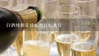 白酒纯粮是什么执行标准号