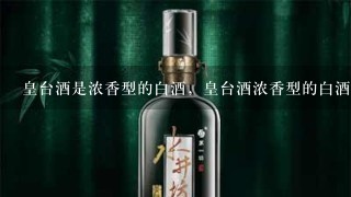 皇台酒是浓香型的白酒，皇台酒浓香型的白酒口感怎么样？