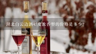 湖北白云边酒45度浓香型的价格是多少？