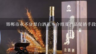 邯郸市永不分梨白酒基本介绍及产品促销手段？