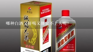 哪种白酒又好喝又便宜不上头呢？