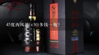 45度西凤酒(v30)多钱一瓶？