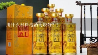 用什么材料泡酒比较好？！