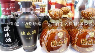 谁知道“华都珍藏一号“酒怎么样啊?多少钱?哪里有卖的?谢谢!