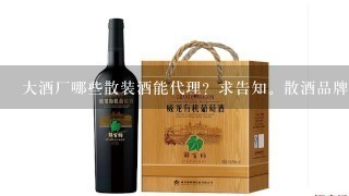 大酒厂哪些散装酒能代理？求告知。散酒品牌那些？