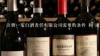 注册一家白酒责任有限公司需要的条件 和 流程？？