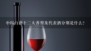 中国白酒十二大香型及代表酒分别是什么？