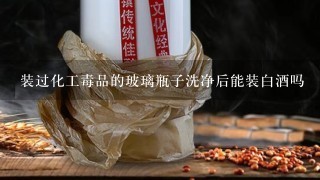 装过化工毒品的玻璃瓶子洗净后能装白酒吗