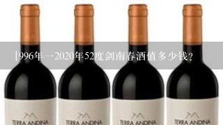 |996年一2020年52度剑南春酒值多少钱？