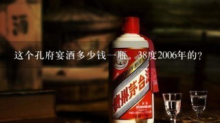 这个孔府宴酒多少钱一瓶。38度2006年的？