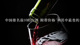 中国排名前10的白酒 附带价格 和其中最贵的