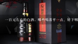 一百元左右的白酒，哪些喝着平一点、好下咽、不烧心