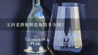 玉田老酒瓶粗瓷瓶值多少钱？