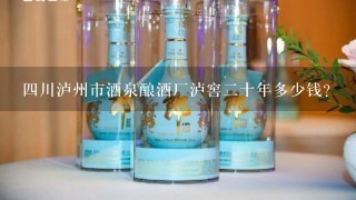 四川泸州市酒泉酿酒厂泸窖二十年多少钱？