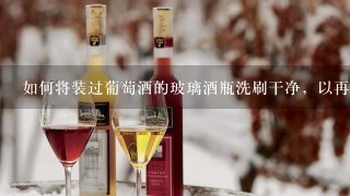 如何将装过葡萄酒的玻璃酒瓶洗刷干净，以再次装酒？