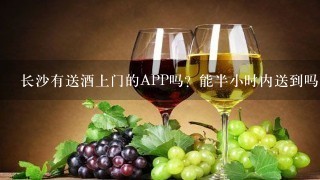 长沙有送酒上门的APP吗？能半小时内送到吗？