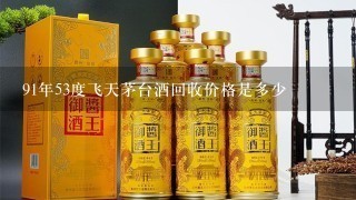 91年53度飞天茅台酒回收价格是多少