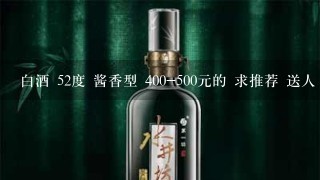 白酒 52度 酱香型 400-500元的 求推荐 送人