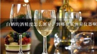 白酒的酒精度怎么测量，到哪里买测量仪器啊？