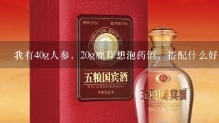 我有40g人参，20g鹿茸想泡药酒，搭配什么好？