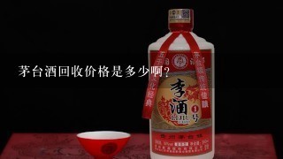 茅台酒回收价格是多少啊？