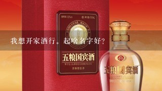 我想开家酒行。起啥名字好？