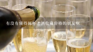 有没有懂得陈年老酒收藏价格的朋友啊