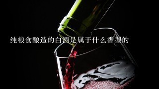 纯粮食酿造的白酒是属于什么香型的