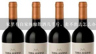 家里有自家纯酿散酒几千斤，卖不出去怎么办？