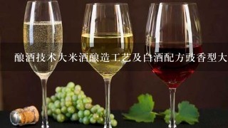 酿酒技术大米酒酿造工艺及白酒配方豉香型大米酒酿造工艺