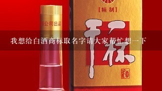 我想给白酒商标取名字请大家帮忙想一下