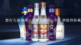 想存几箱白酒，几年后再喝，什么酒值得收藏？