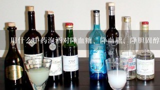 用什么中药泡酒对降血糖、降血脂、降胆固醇好？