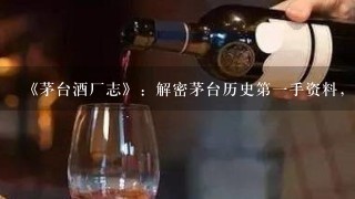 《茅台酒厂志》：解密茅台历史第一手资料，探寻茅台