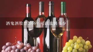 酒鬼酒股票2016年可以涨到多少