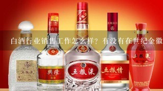 白酒行业销售工作怎么样？有没有在世纪金徽做销售的？