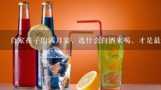 自家孩子的满月宴，选什么白酒来喝，才是最好？