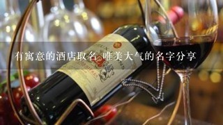 有寓意的酒店取名 唯美大气的名字分享